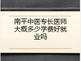南平中医专长医师大概多少学费好就业吗