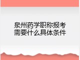泉州药学职称报考需要什么具体条件
