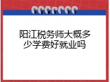 阳江税务师大概多少学费好就业吗
