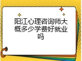 阳江心理咨询师大概多少学费好就业吗