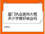 厦门执业医师大概多少学费好就业吗