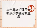 惠州养老护理员大概多少学费好就业吗