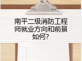 南平二级消防工程师就业方向和前景如何？