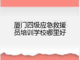 厦门四级应急救援员培训学校哪里好