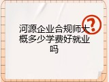 河源企业合规师大概多少学费好就业吗