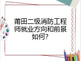 莆田二级消防工程师就业方向和前景如何？