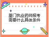 厦门执业药师报考需要什么具体条件