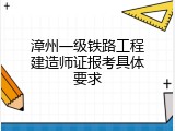 漳州一级铁路工程建造师证报考具体要求