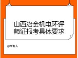 山西冶金机电环评师证报考具体要求