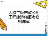 太原二级市政公用工程建造师报考资格详解