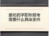 廊坊药学职称报考需要什么具体条件