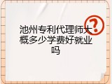 池州专利代理师大概多少学费好就业吗