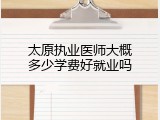 太原执业医师大概多少学费好就业吗