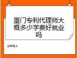 厦门专利代理师大概多少学费好就业吗