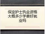 保定护士执业资格大概多少学费好就业吗