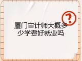 厦门审计师大概多少学费好就业吗