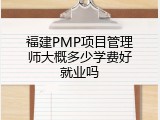 福建PMP项目管理师大概多少学费好就业吗