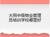 大同中级物业管理员培训学校哪里好