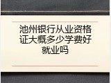 池州银行从业资格证大概多少学费好就业吗