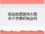 保定助理医师大概多少学费好就业吗