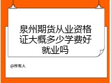 泉州期货从业资格证大概多少学费好就业吗