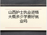山西护士执业资格大概多少学费好就业吗