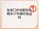 张家口护师职称大概多少学费好就业吗