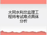 大同水利总监理工程师考试难点具体分析