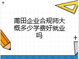 莆田企业合规师大概多少学费好就业吗