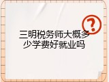 三明税务师大概多少学费好就业吗