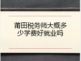 莆田税务师大概多少学费好就业吗