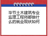 毕节土木建筑专业监理工程师都做什么的就业现状如何