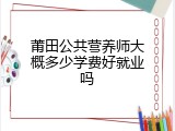 莆田公共营养师大概多少学费好就业吗