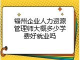 福州企业人力资源管理师大概多少学费好就业吗
