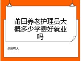 莆田养老护理员大概多少学费好就业吗