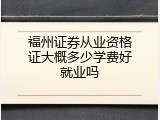福州证券从业资格证大概多少学费好就业吗
