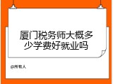 厦门税务师大概多少学费好就业吗