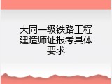 大同一级铁路工程建造师证报考具体要求