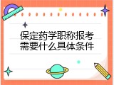 保定药学职称报考需要什么具体条件