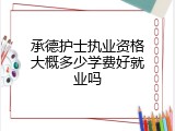 承德护士执业资格大概多少学费好就业吗