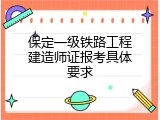 保定一级铁路工程建造师证报考具体要求