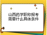 山西药学职称报考需要什么具体条件
