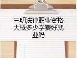三明法律职业资格大概多少学费好就业吗