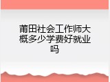 莆田社会工作师大概多少学费好就业吗