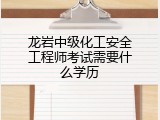 龙岩中级化工安全工程师考试需要什么学历