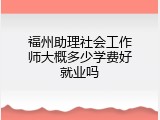 福州助理社会工作师大概多少学费好就业吗