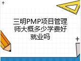 三明PMP项目管理师大概多少学费好就业吗