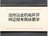 沧州冶金机电环评师证报考具体要求