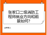 张家口二级消防工程师就业方向和前景如何？