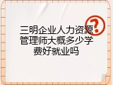 三明企业人力资源管理师大概多少学费好就业吗